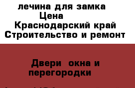 лечина для замка › Цена ­ 100 - Краснодарский край Строительство и ремонт » Двери, окна и перегородки   